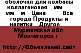 оболочка для колбасы коллагеновая 50мм , 45мм -1м › Цена ­ 25 - Все города Продукты и напитки » Другое   . Мурманская обл.,Мончегорск г.